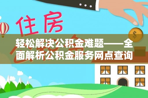 北镇轻松解决公积金难题——全面解析公积金服务网点查询技巧