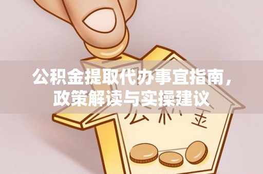 北镇公积金提取代办事宜指南，政策解读与实操建议