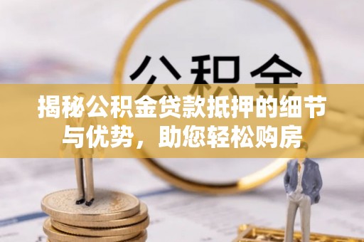 北镇揭秘公积金贷款抵押的细节与优势，助您轻松购房