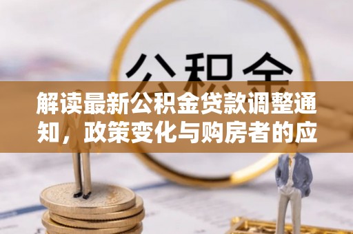 北镇解读最新公积金贷款调整通知，政策变化与购房者的应对策略