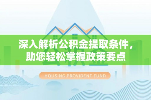 北镇深入解析公积金提取条件，助您轻松掌握政策要点