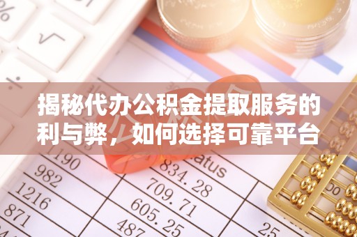 北镇揭秘代办公积金提取服务的利与弊，如何选择可靠平台？