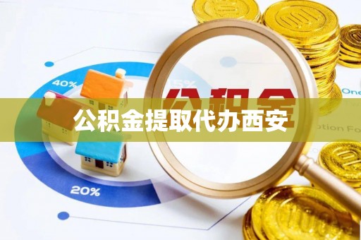 北镇公积金提取代办西安