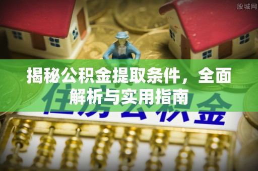 北镇揭秘公积金提取条件，全面解析与实用指南