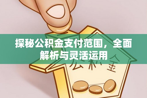 北镇探秘公积金支付范围，全面解析与灵活运用