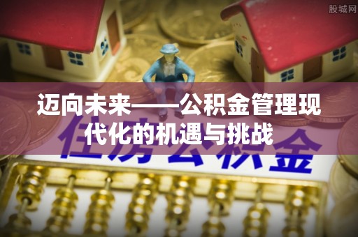 北镇迈向未来——公积金管理现代化的机遇与挑战