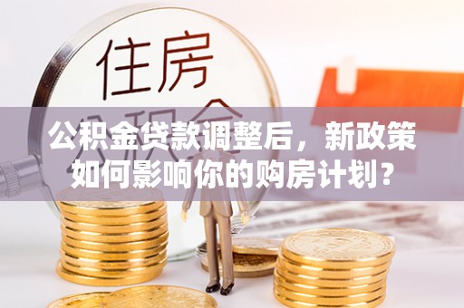 北镇公积金贷款调整后，新政策如何影响你的购房计划？