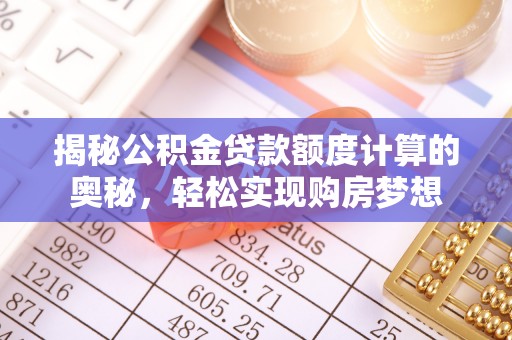 北镇揭秘公积金贷款额度计算的奥秘，轻松实现购房梦想