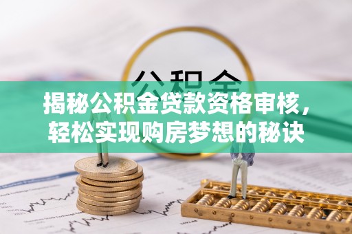 北镇揭秘公积金贷款资格审核，轻松实现购房梦想的秘诀