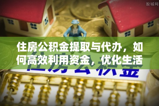 北镇住房公积金提取与代办，如何高效利用资金，优化生活品质