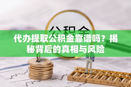 北镇代办提取公积金靠谱吗？揭秘背后的真相与风险
