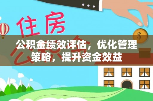 北镇公积金绩效评估，优化管理策略，提升资金效益