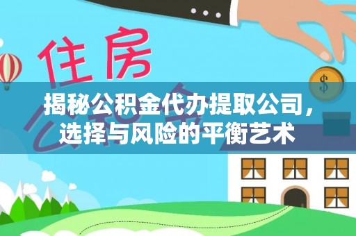 北镇揭秘公积金代办提取公司，选择与风险的平衡艺术