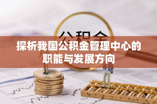 北镇探析我国公积金管理中心的职能与发展方向
