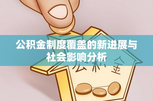 北镇公积金制度覆盖的新进展与社会影响分析