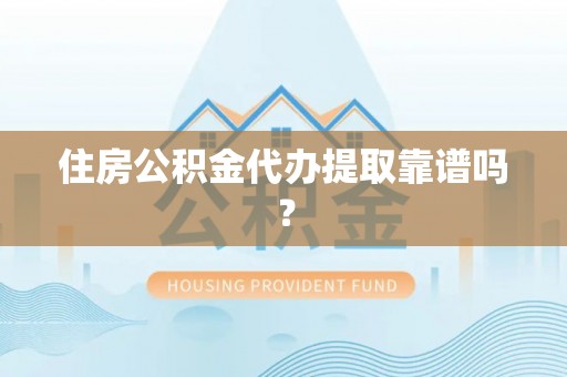 北镇住房公积金代办提取靠谱吗？