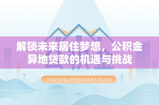 北镇解锁未来居住梦想，公积金异地贷款的机遇与挑战
