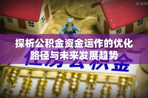 北镇探析公积金资金运作的优化路径与未来发展趋势