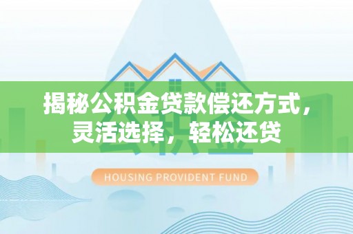 北镇揭秘公积金贷款偿还方式，灵活选择，轻松还贷