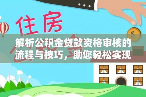 北镇解析公积金贷款资格审核的流程与技巧，助您轻松实现购房梦