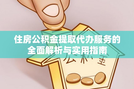 北镇住房公积金提取代办服务的全面解析与实用指南