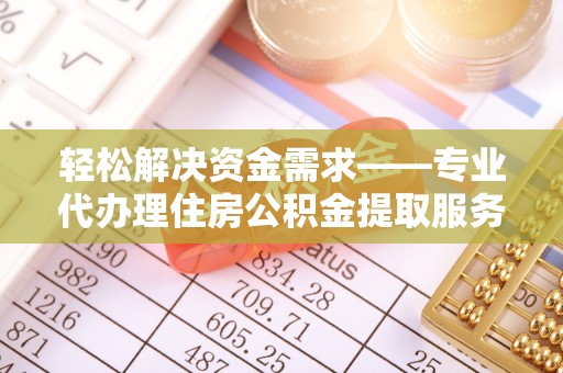 北镇轻松解决资金需求——专业代办理住房公积金提取服务