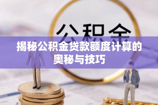 北镇揭秘公积金贷款额度计算的奥秘与技巧