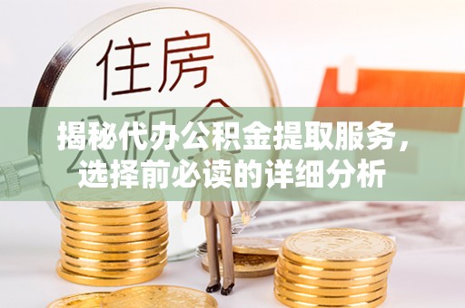 北镇揭秘代办公积金提取服务，选择前必读的详细分析