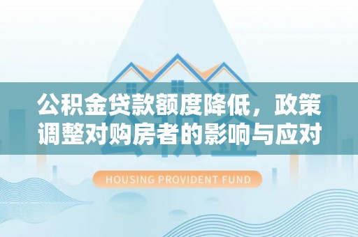 北镇公积金贷款额度降低，政策调整对购房者的影响与应对策略