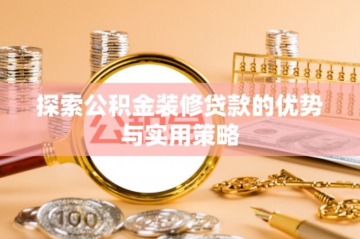 北镇探索公积金装修贷款的优势与实用策略