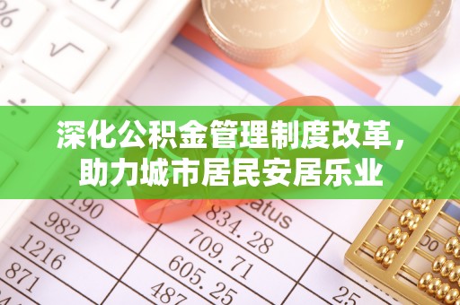 北镇深化公积金管理制度改革，助力城市居民安居乐业