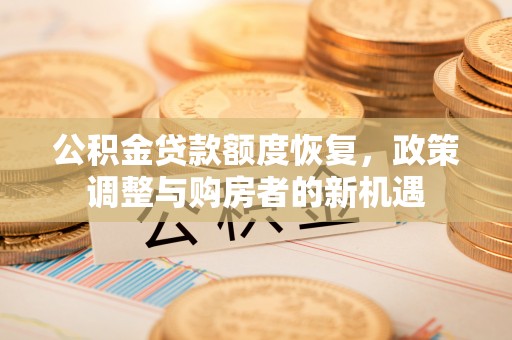 北镇公积金贷款额度恢复，政策调整与购房者的新机遇
