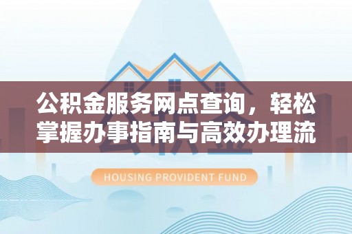 北镇公积金服务网点查询，轻松掌握办事指南与高效办理流程