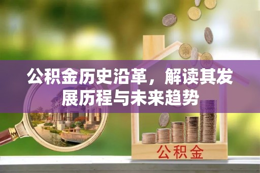 北镇公积金历史沿革，解读其发展历程与未来趋势