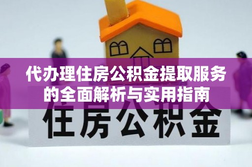 北镇代办理住房公积金提取服务的全面解析与实用指南