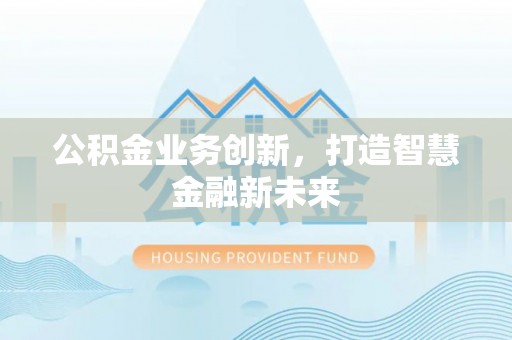 北镇公积金业务创新，打造智慧金融新未来