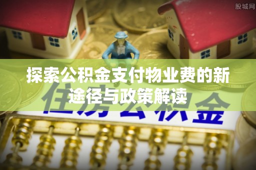 北镇探索公积金支付物业费的新途径与政策解读