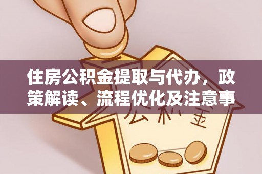 北镇住房公积金提取与代办，政策解读、流程优化及注意事项