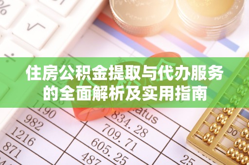 北镇住房公积金提取与代办服务的全面解析及实用指南