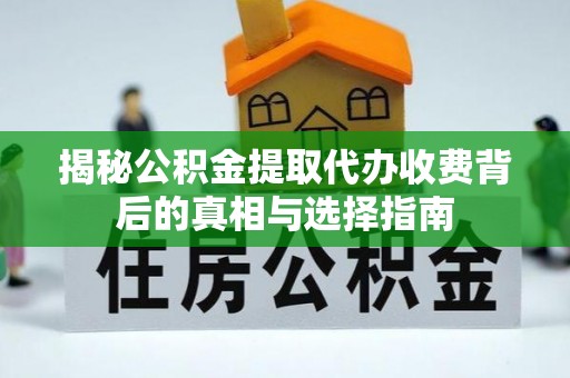 北镇揭秘公积金提取代办收费背后的真相与选择指南