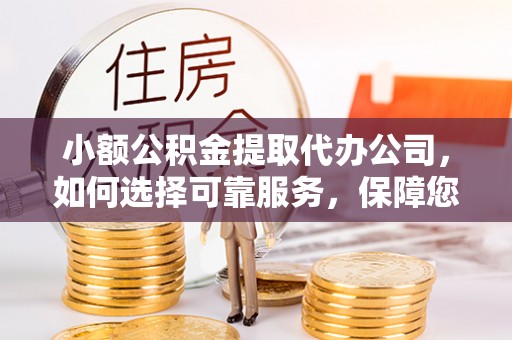 北镇小额公积金提取代办公司，如何选择可靠服务，保障您的资金安全