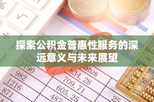 北镇探索公积金普惠性服务的深远意义与未来展望