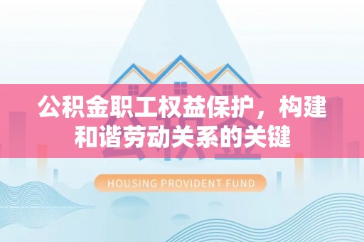 北镇公积金职工权益保护，构建和谐劳动关系的关键