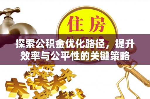 北镇探索公积金优化路径，提升效率与公平性的关键策略