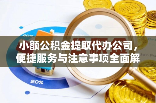 北镇小额公积金提取代办公司，便捷服务与注意事项全面解析