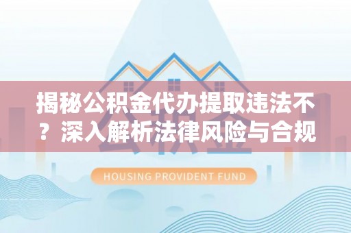 北镇揭秘公积金代办提取违法不？深入解析法律风险与合规途径