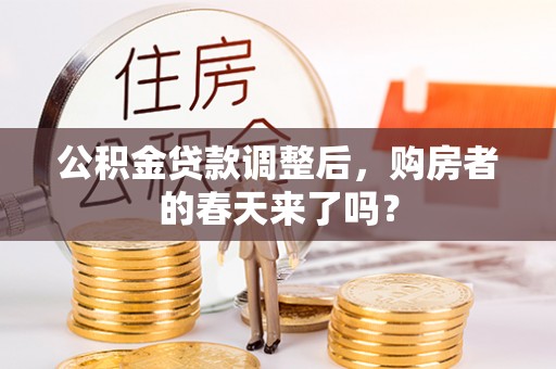 北镇公积金贷款调整后，购房者的春天来了吗？