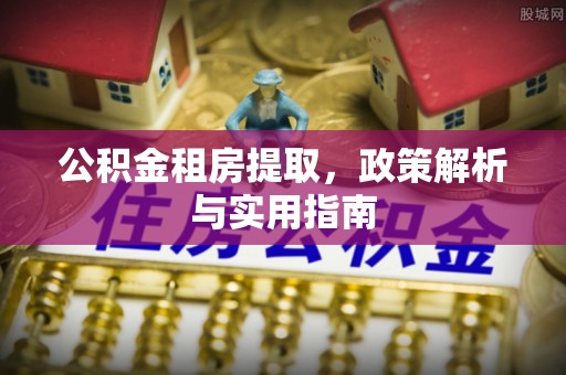 北镇公积金租房提取，政策解析与实用指南