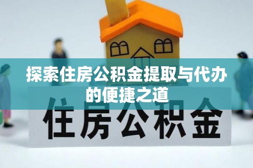北镇探索住房公积金提取与代办的便捷之道