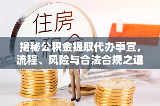 北镇揭秘公积金提取代办事宜，流程、风险与合法合规之道